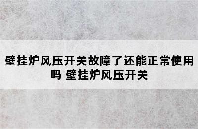 壁挂炉风压开关故障了还能正常使用吗 壁挂炉风压开关